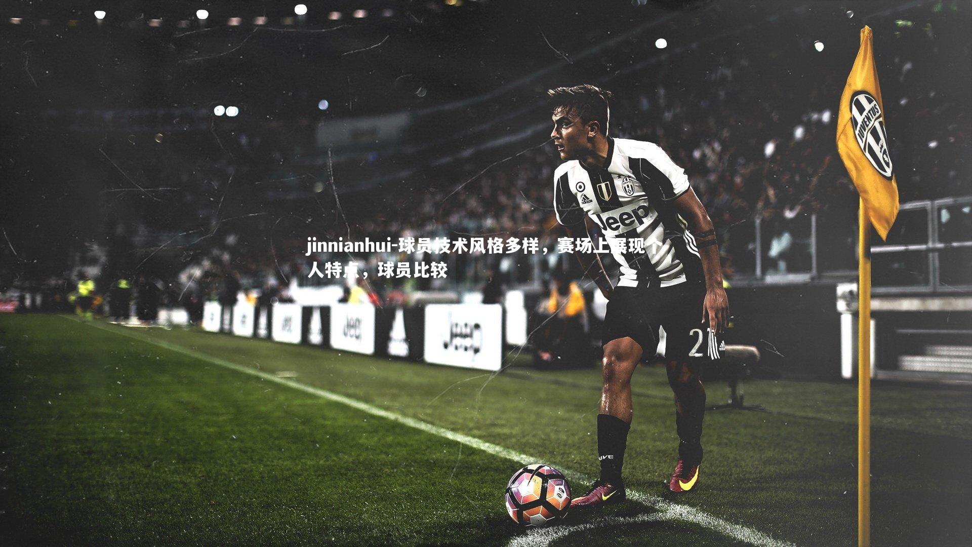 jinnianhui-球员技术风格多样，赛场上展现个人特点，球员比较