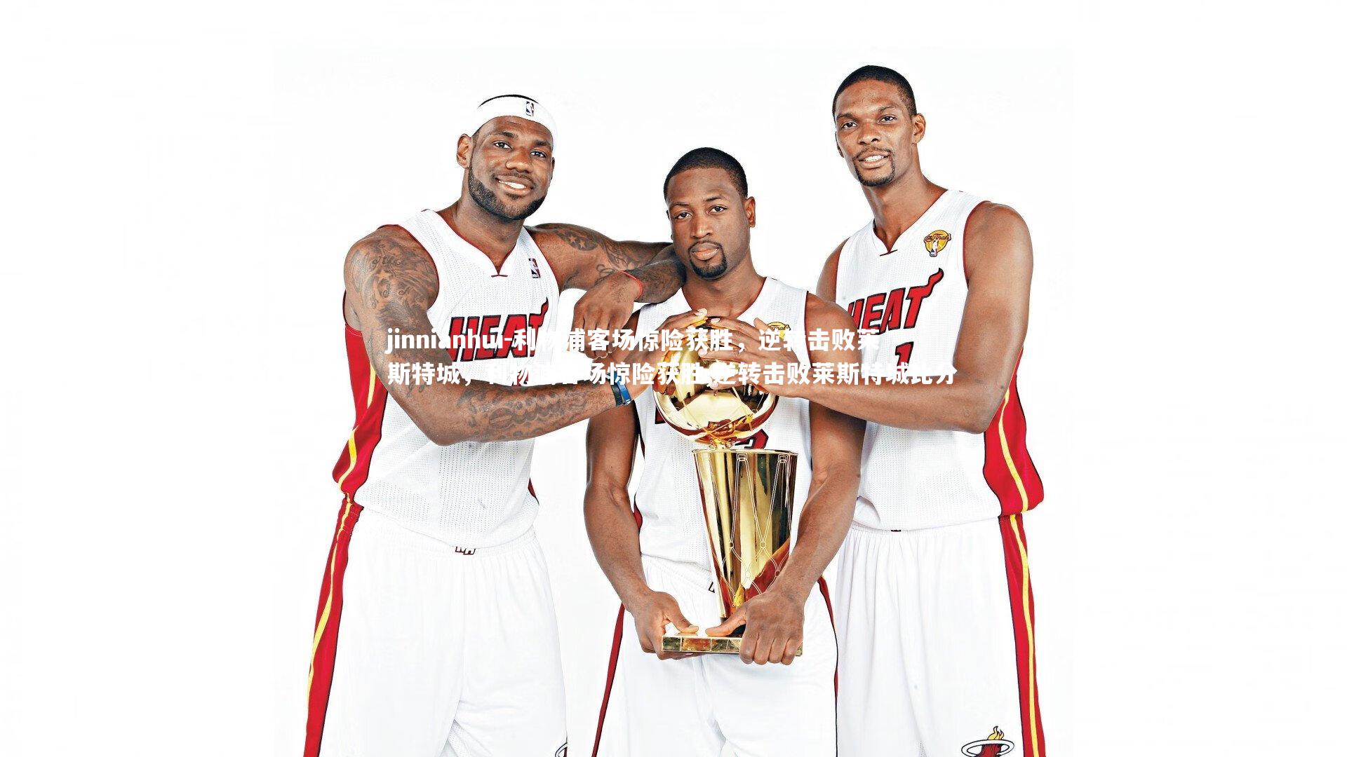 jinnianhui-利物浦客场惊险获胜，逆转击败莱斯特城，利物浦客场惊险获胜,逆转击败莱斯特城比分