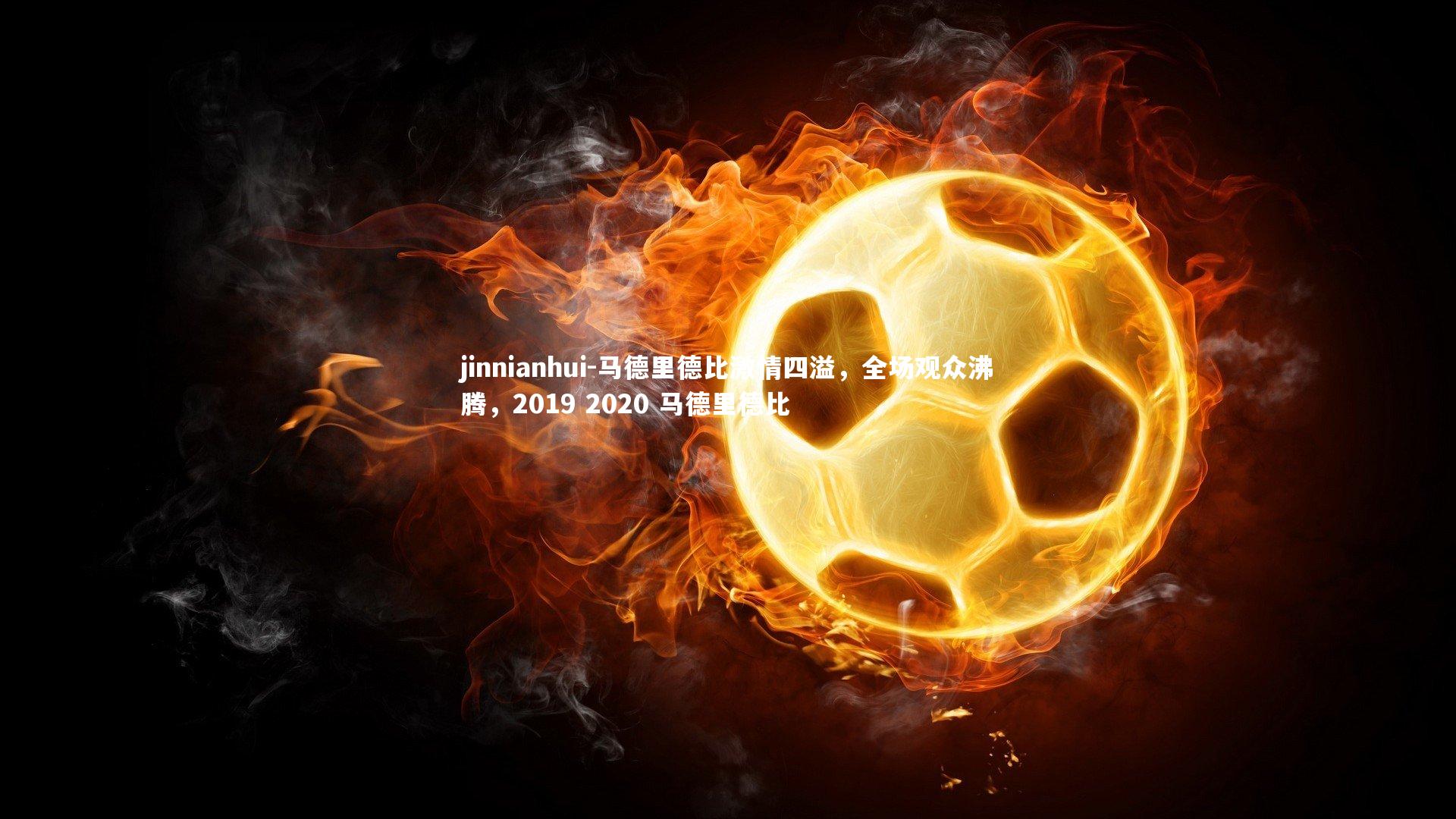 jinnianhui-马德里德比激情四溢，全场观众沸腾，2019 2020 马德里德比