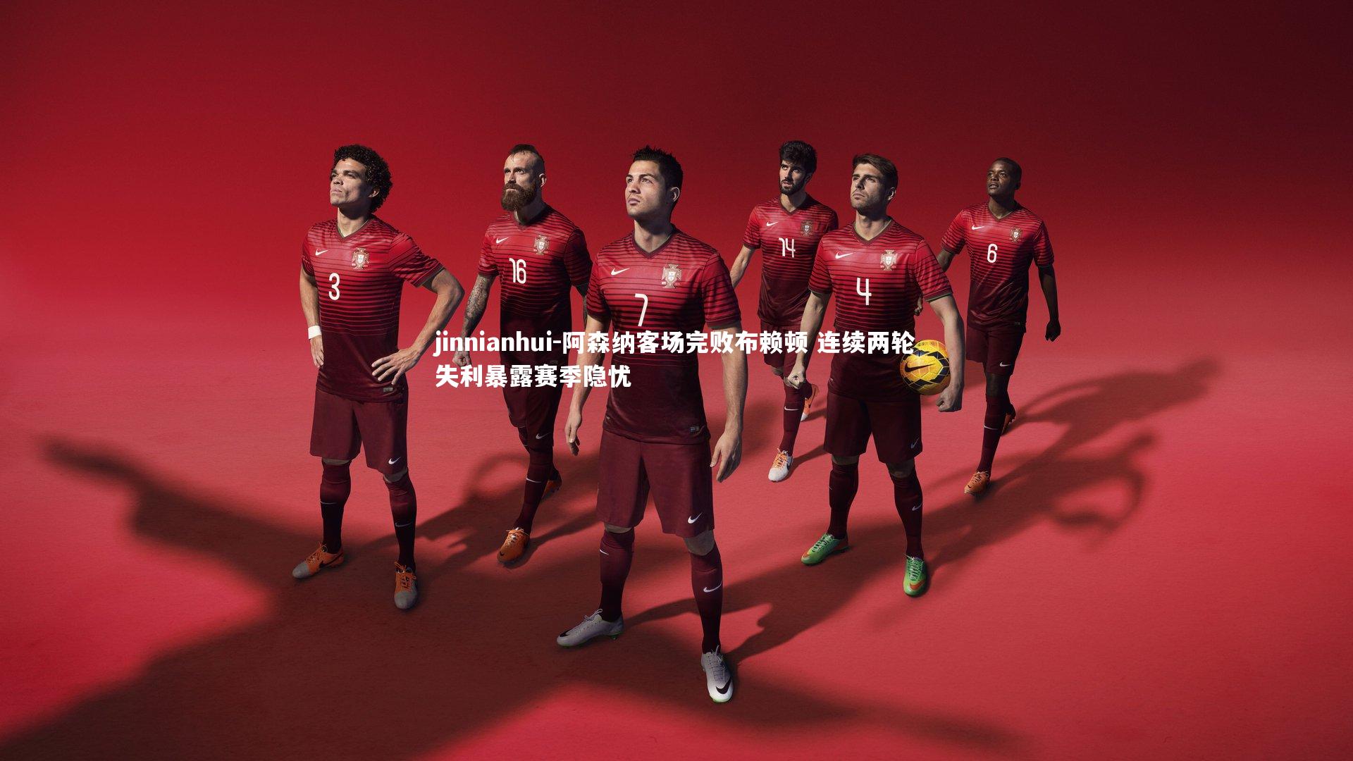 jinnianhui-阿森纳客场完败布赖顿 连续两轮失利暴露赛季隐忧