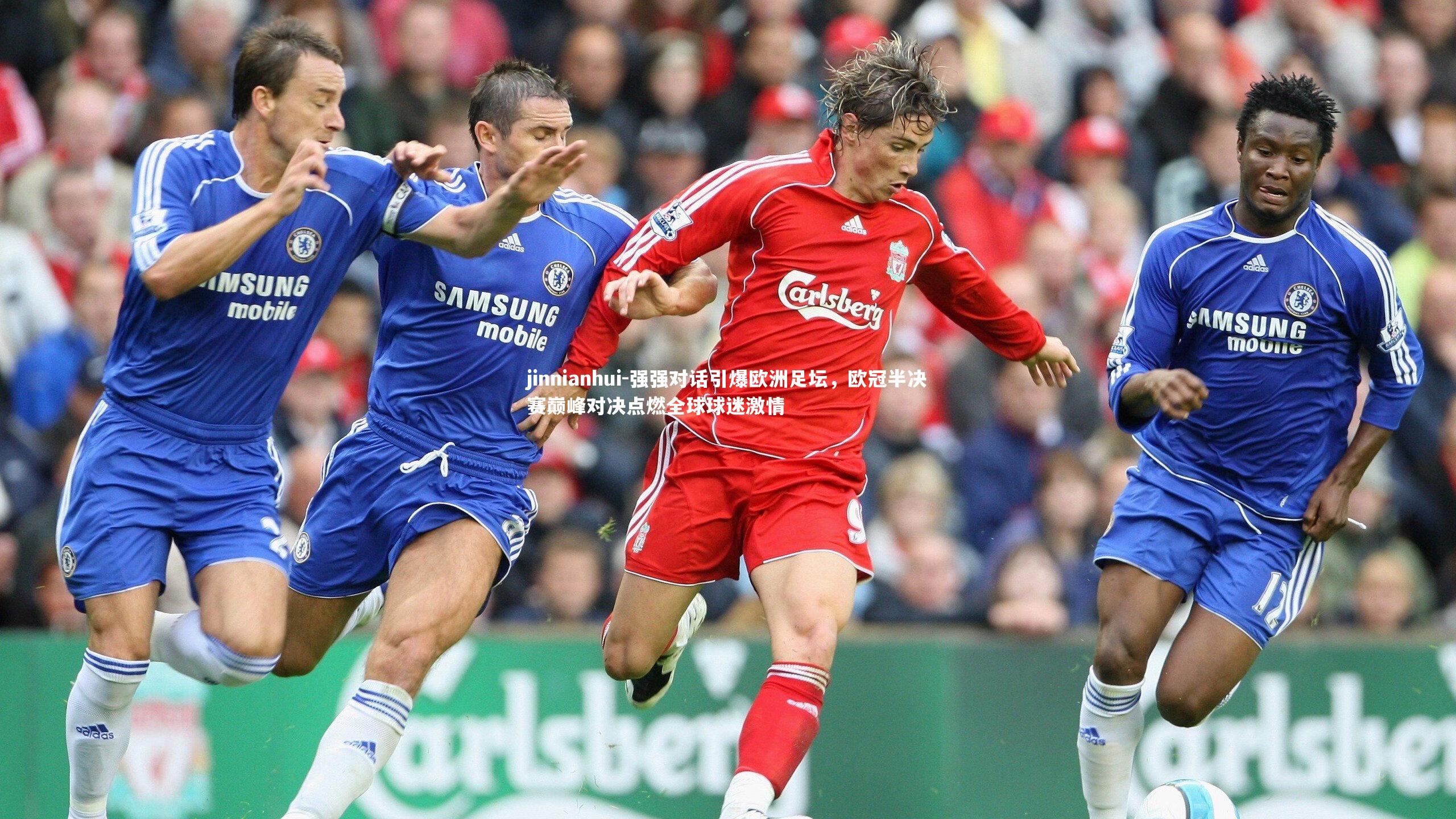 jinnianhui-强强对话引爆欧洲足坛，欧冠半决赛巅峰对决点燃全球球迷激情